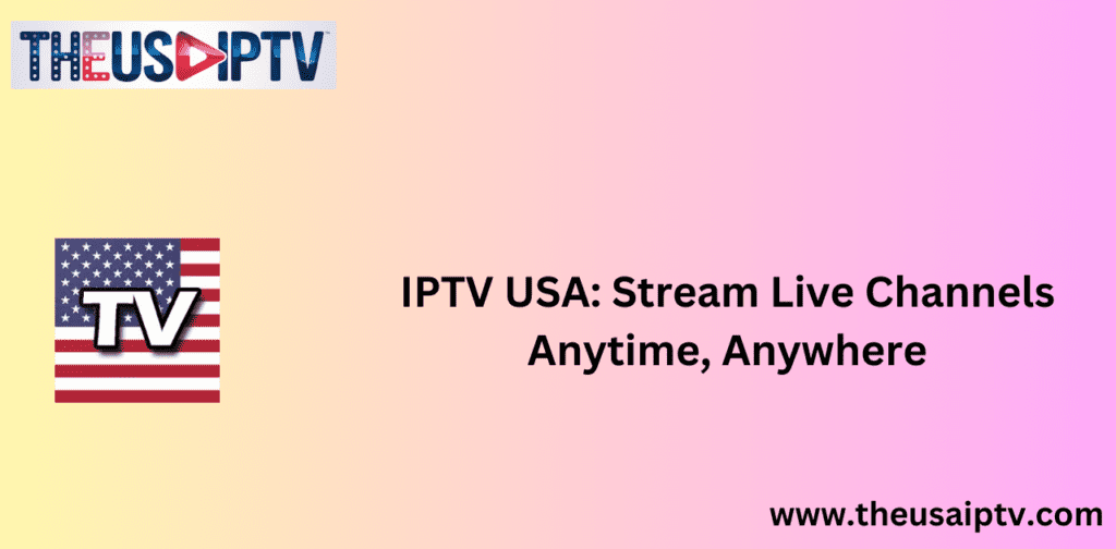 IPTV USA: Stream Live Channels Anytime, Anywhere