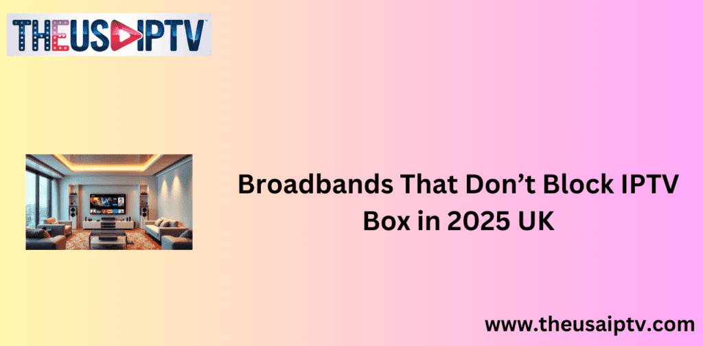 Broadbands That Don’t Block IPTV Box in 2025 UK