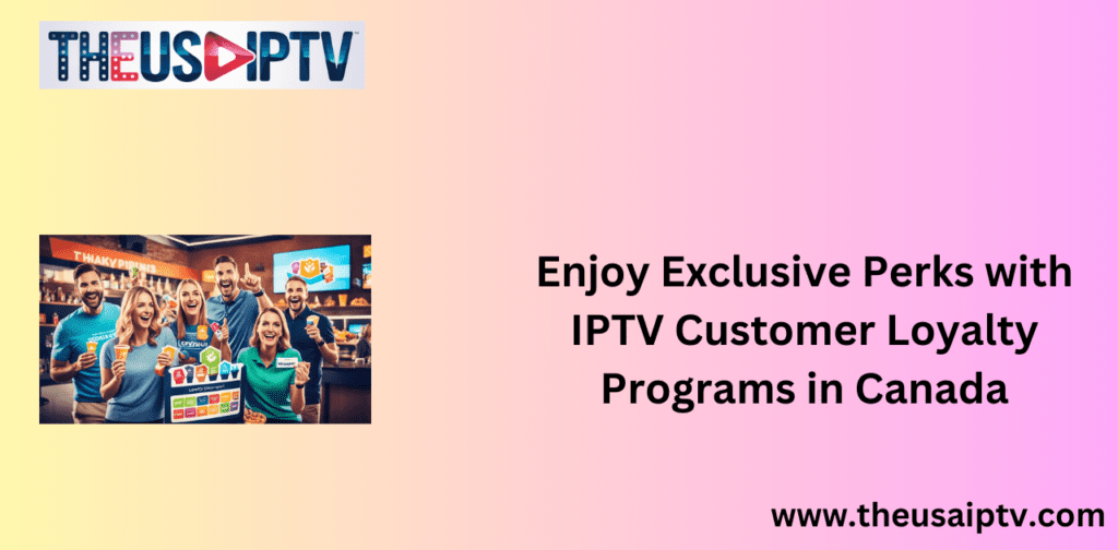 Enjoy Exclusive Perks with IPTV Customer Loyalty Programs in Canada