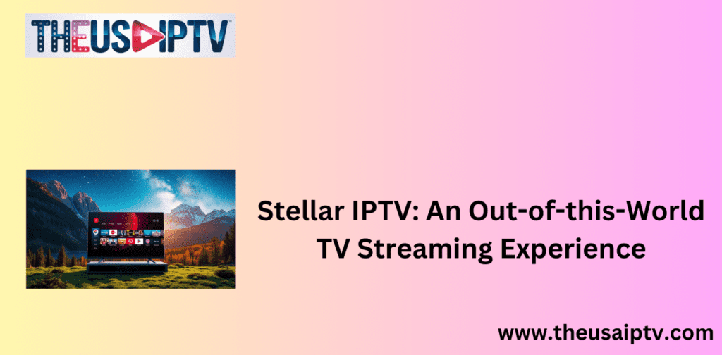 Stellar IPTV: An Out-of-this-World TV Streaming Experience