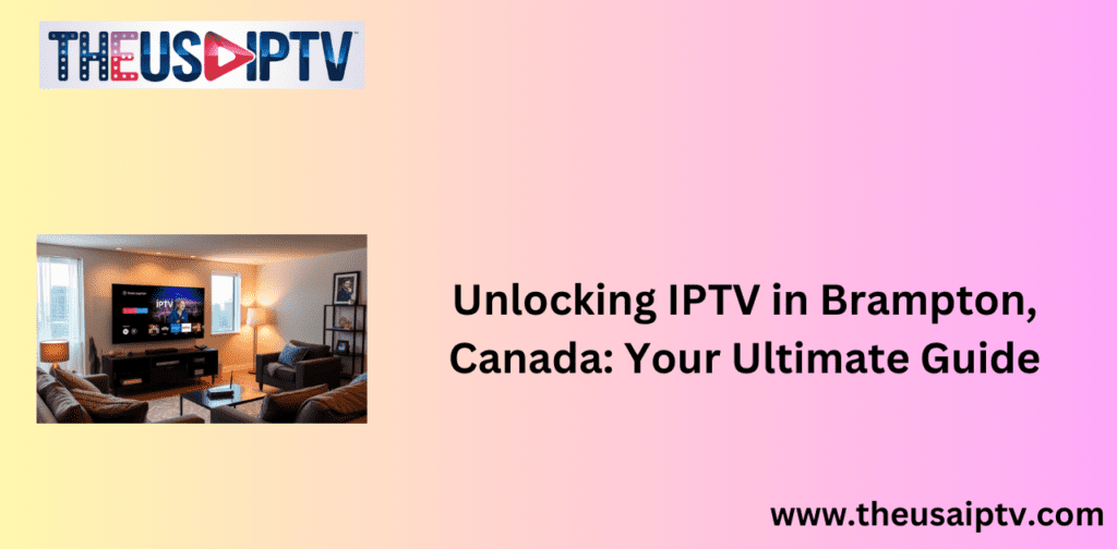 Unlocking IPTV in Brampton, Canada: Your Ultimate Guide