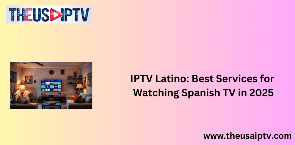 IPTV Latino: Best Services for Watching Spanish TV in 2024