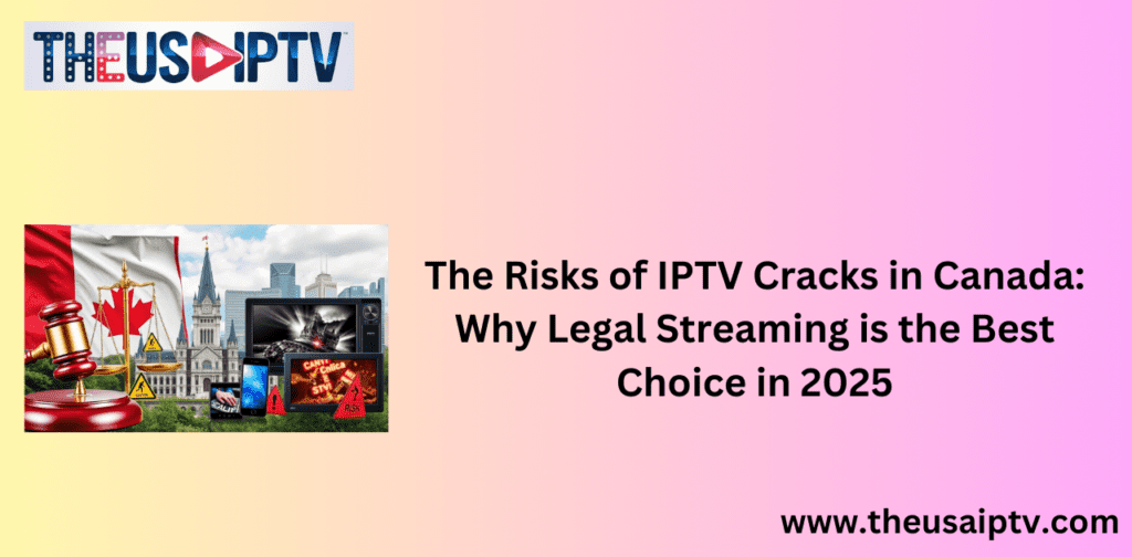 The Risks of IPTV Cracks in Canada: Why Legal Streaming is the Best Choice in 2025