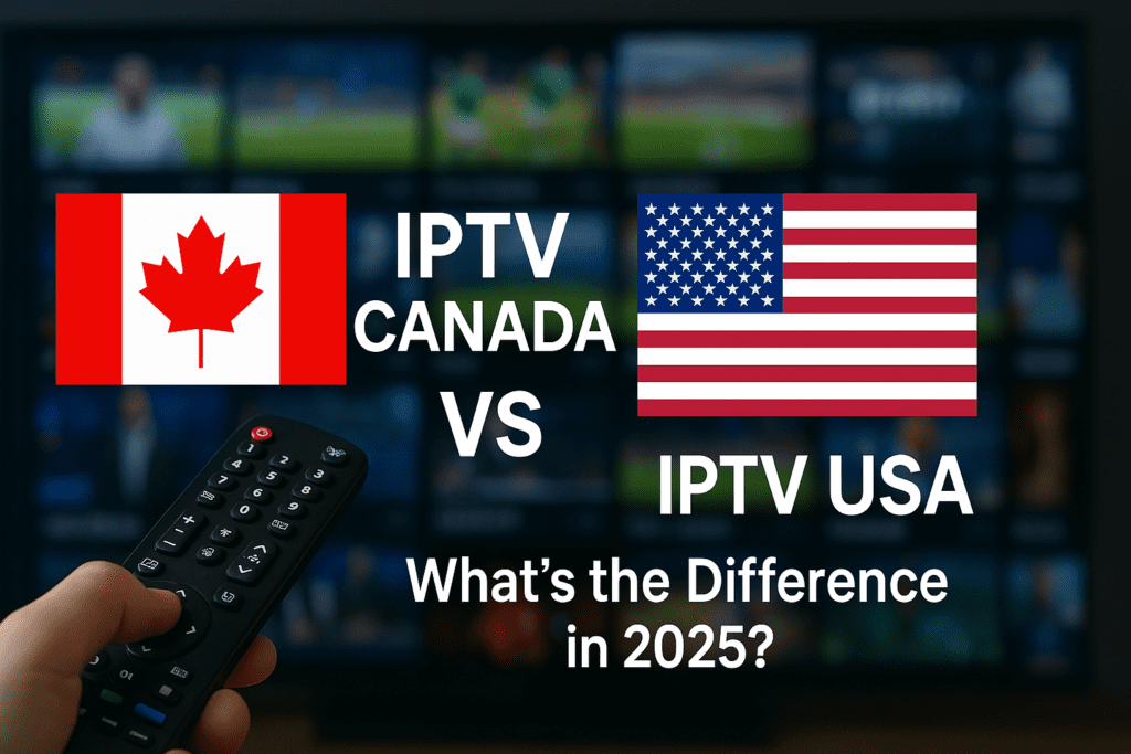IPTV Canada vs IPTV USA – What’s the Difference in 2025?