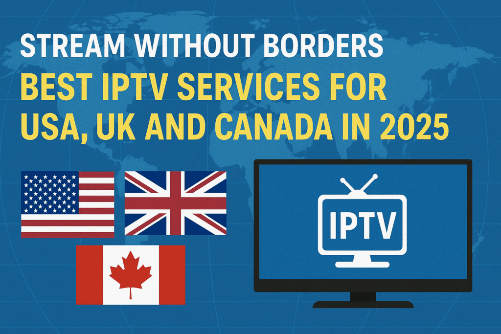 Stream Without Borders: Best IPTV Services for USA UK and Canada in 2025