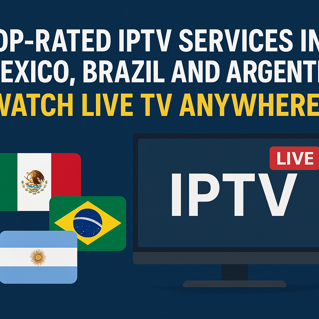 Top-Rated IPTV Services in Mexico Brazil and Argentina – Watch Live TV Anywhere