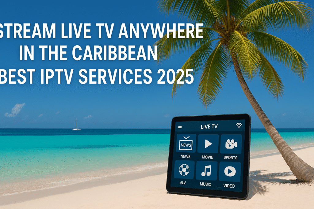 Stream Live TV Anywhere in the Caribbean – Best IPTV Services 2025