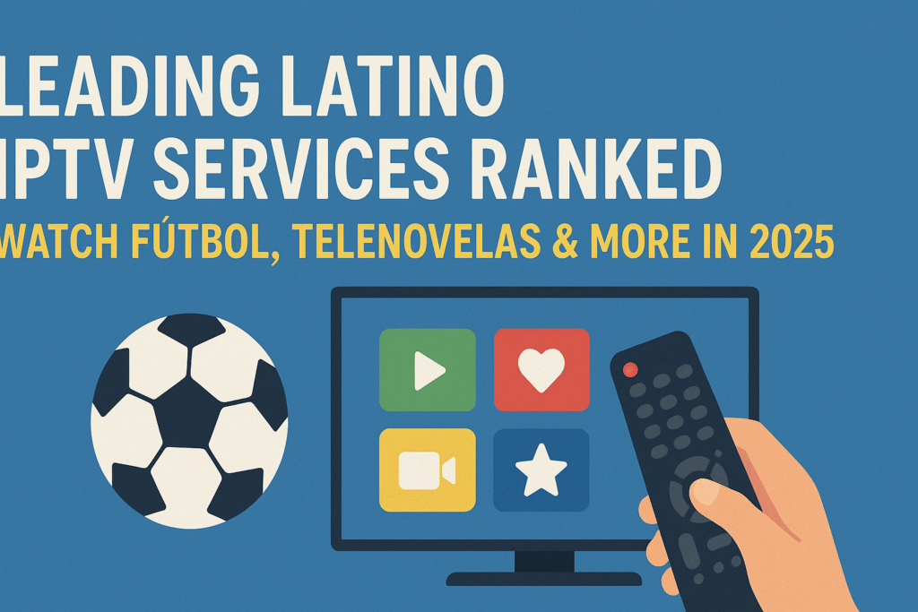 Leading Latino IPTV Services Ranked – Watch Futbol, Telenovelas & More in 2025